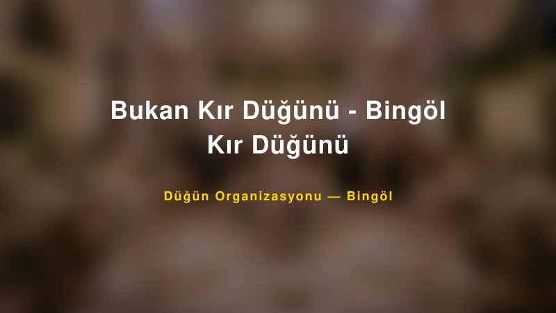 Bukan Kır Düğünü - Bingöl Kır Düğünü — Bingöl Kır Düğünü Mekanı Rehberi