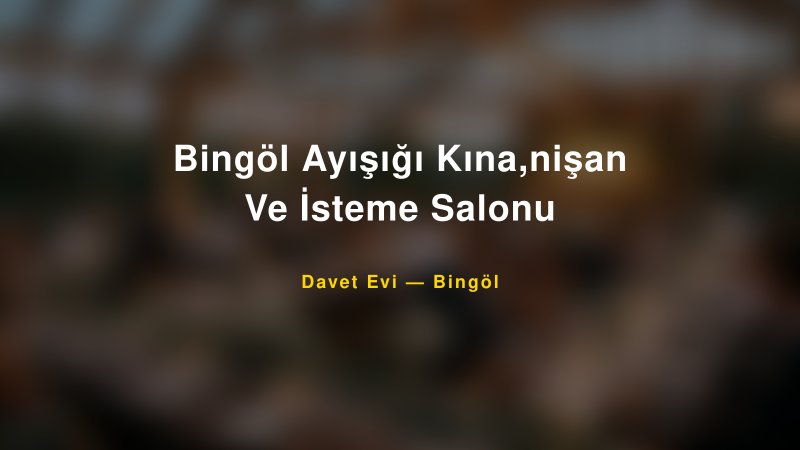 Bingöl Ayışığı Kına,nişan Ve İsteme Salonu Nişan ve Davet Organizasyonu İpuçları
